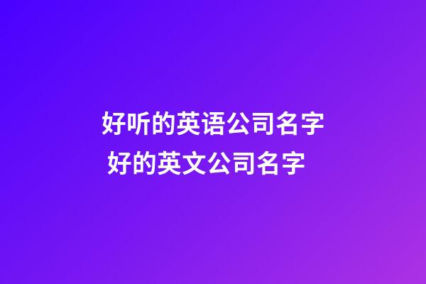 好听的英语公司名字 好的英文公司名字-第1张-公司起名-玄机派